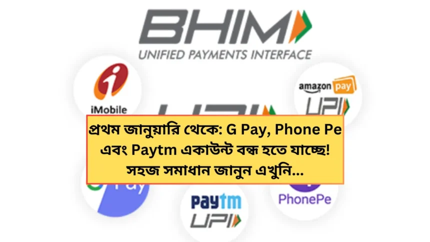 প্রথম জানুয়ারি থেকে: G Pay, Phone Pe এবং Paytm একাউন্ট বন্ধ হতে যাচ্ছে! সহজ সমাধান জানতে আসুন এখানে