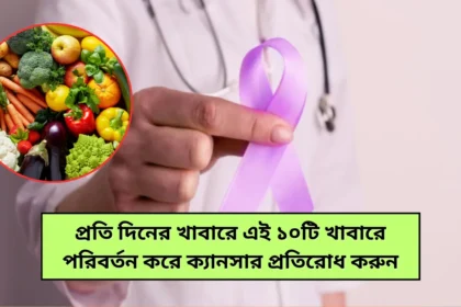 Cancer Protection প্রতি দিনের খাবারে এই ১০টি খাবারে পরিবর্তন করে ক্যানসার প্রতিরোধ করুন